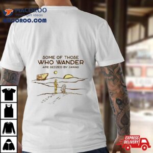 C Po And R D Some Of Those Who Wander Are Seized By Jawas Tshirt