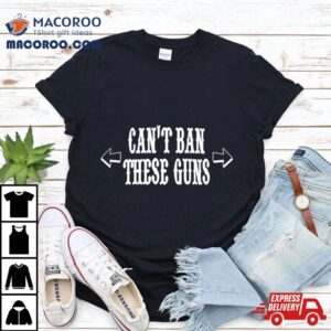 Can T Ban These Guns Tshirt