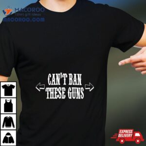 Can T Ban These Guns Tshirt