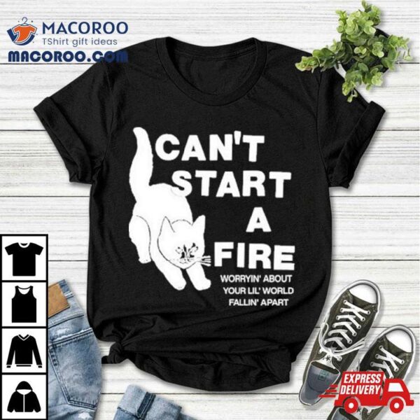 Can’t Start A Fire Worrying’ About Your Lil’ World Falling’ Aparshirt