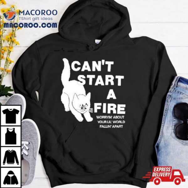 Can’t Start A Fire Worrying’ About Your Lil’ World Falling’ Aparshirt