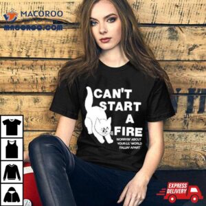 Can T Start A Fire Worrying About Your Lil World Falling Apar Tshirt