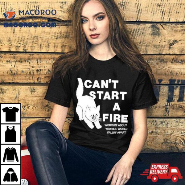 Can’t Start A Fire Worrying’ About Your Lil’ World Falling’ Aparshirt