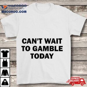 Can’t Wait To Gamble Today Shirt