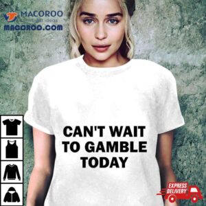 Can T Wait To Gamble Today Tshirt