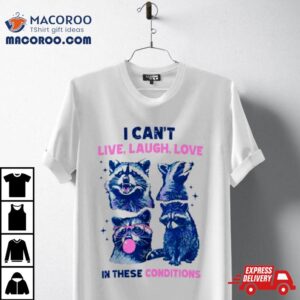 Cant Live Laugh Love In These Conditions Funny Racoon Tshirt