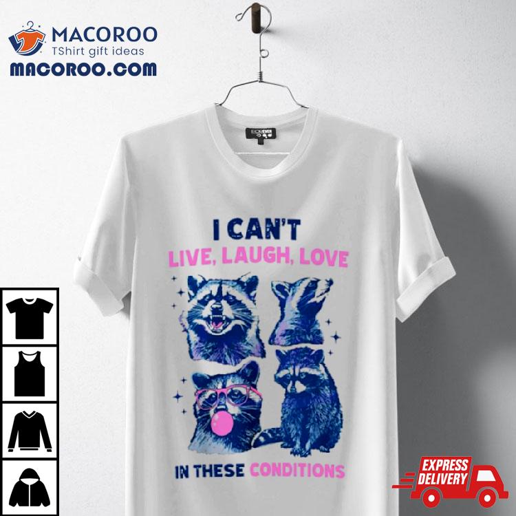 Cant Live Laugh Love In These Conditions Funny Racoon Shirt Cant Live Laugh Love In These Conditions Funny Racoon Shirt