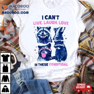 Cant Live Laugh Love In These Conditions Funny Racoon Shirt 2 Cant Live Laugh Love In These Conditions Funny Racoon Tshirt