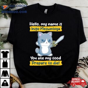 Cat Hello My Name Is Inigo Meowntoya You Ate My Food Prepare To Die Shirt