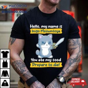 Cat Hello My Name Is Inigo Meowntoya You Ate My Food Prepare To Die Tshirt