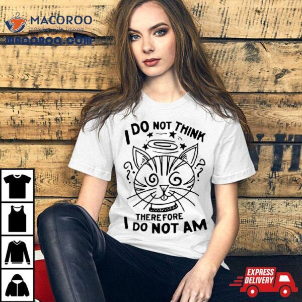 Cat I Do Not Think Therefore I Do Not Am Shirt