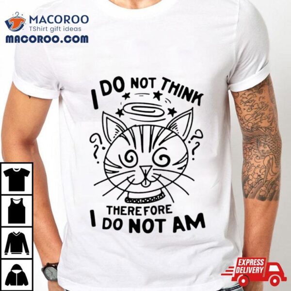 Cat I Do Not Think Therefore I Do Not Am Shirt