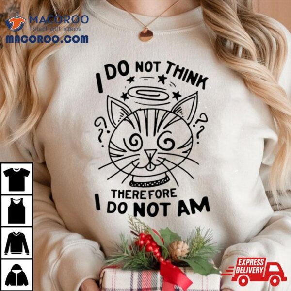 Cat I Do Not Think Therefore I Do Not Am Shirt