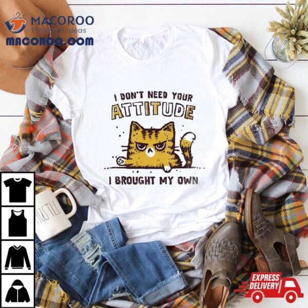 Cat I Don’t Need Your Attitude Shirt