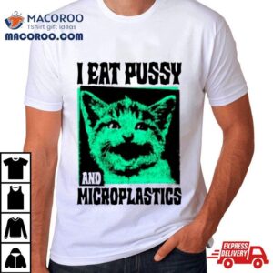 Cat I Eat Pussy And Microplastics Tshirt