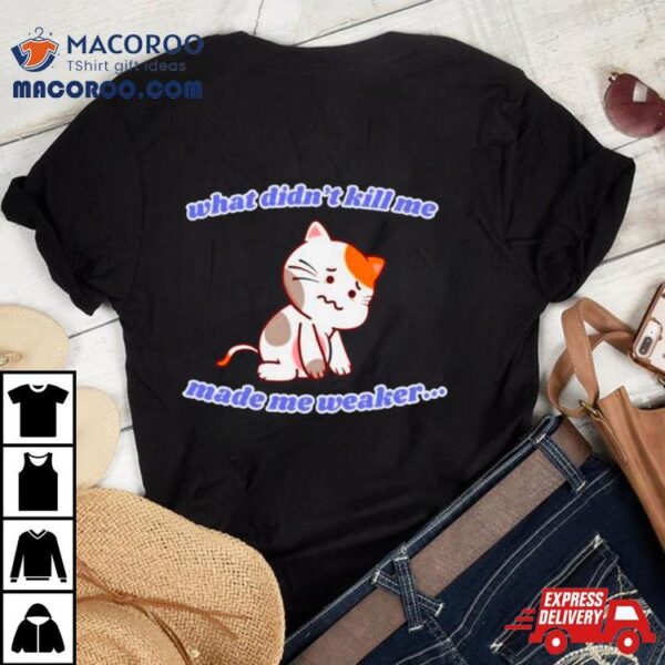 Cat What Didn’t Kill Me Made Me Weaker Shirt