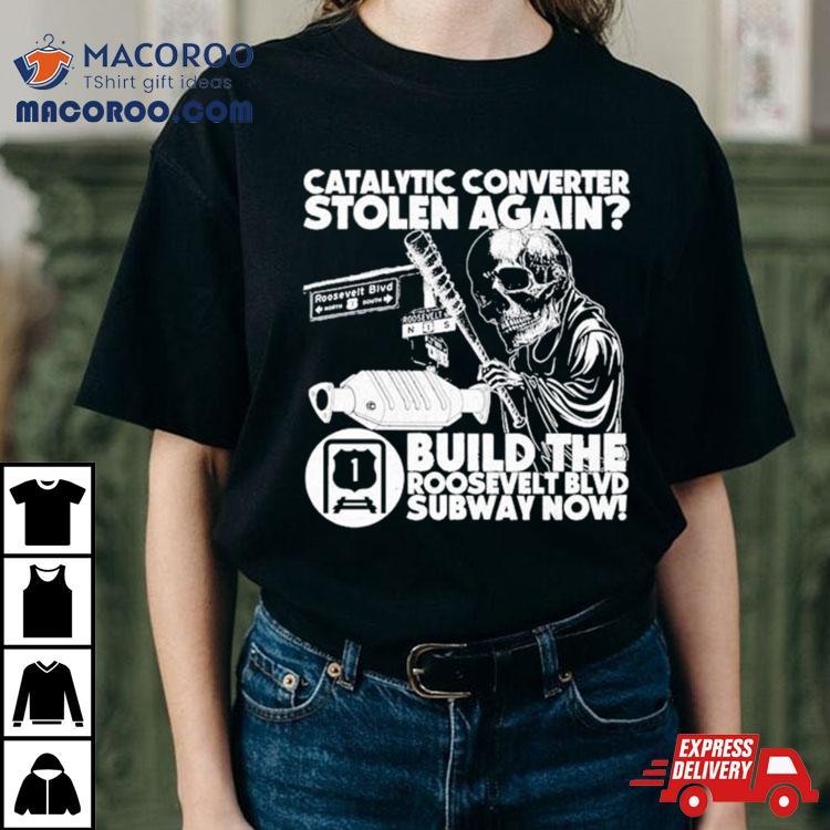 Catalytic Converter Stolen Again Build The Roosevelt Blvd Subway Now Shirt Catalytic Converter Stolen Again Build The Roosevelt Blvd Subway Now Shirt