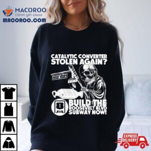 Catalytic Converter Stolen Again Build The Roosevelt Blvd Subway Now Shirt 2 Catalytic Converter Stolen Again Build The Roosevelt Blvd Subway Now Tshirt