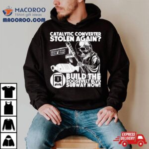 Catalytic Converter Stolen Again Build The Roosevelt Blvd Subway Now Shirt 3 Catalytic Converter Stolen Again Build The Roosevelt Blvd Subway Now Tshirt