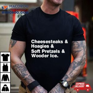 Cheesesteaks Hoagies Soft Pretzels Wooder Ice Tshirt