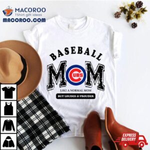 Chicago Cubs Baseball Mom Like A Normal Mom But Louder And Prouder Shirt