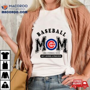 Chicago Cubs Baseball Mom Like A Normal Mom But Louder And Prouder Shirt