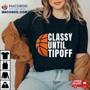 Classy Until Tipoff Funny Basketball Tshirt