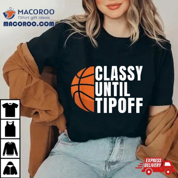 Classy Until Tipoff Funny Basketball Shirt