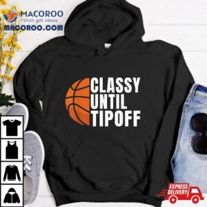 Classy Until Tipoff Funny Basketball Tshirt