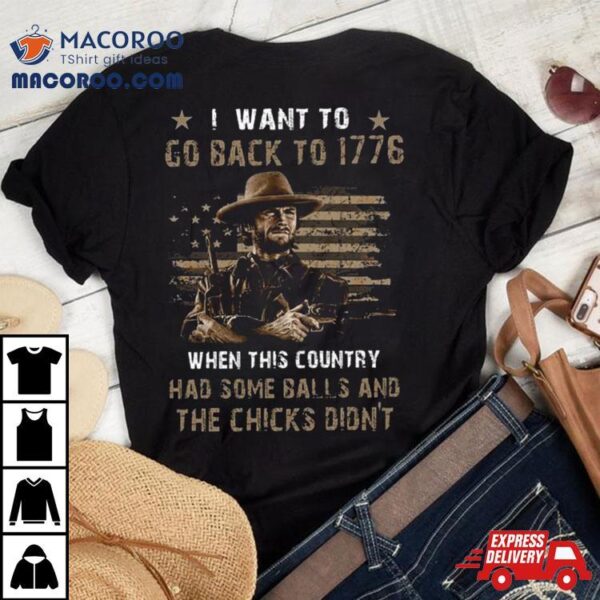 Clint Eastwood I Want To Go Back To 1776 When This Country Had Some Balls And The Chicks Didn’shirt