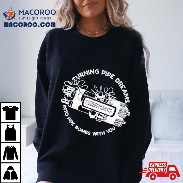 Codefendants Turning Pipe Dreams Into Pipe Bombs With You Shirt Codefendants Turning Pipe Dreams Into Pipe Bombs With You Shirt