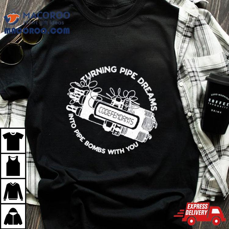 Codefendants Turning Pipe Dreams Into Pipe Bombs With You Shirt Codefendants Turning Pipe Dreams Into Pipe Bombs With You Shirt