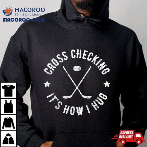 Cross Checking It’s How I Hug Funny Ice Hockey Shirt