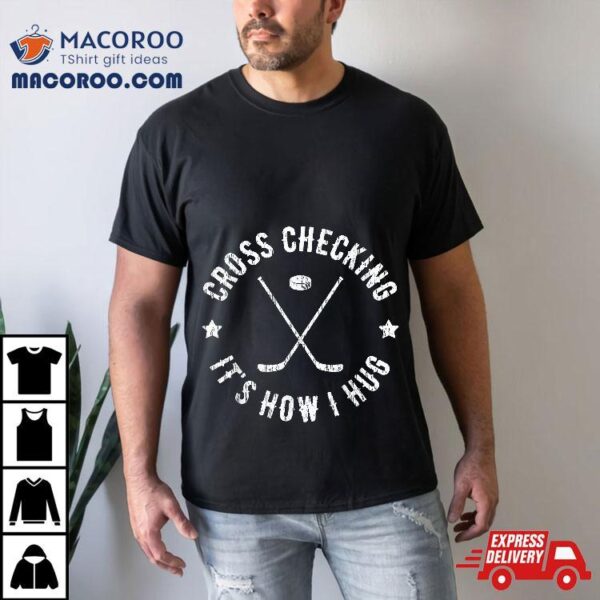 Cross Checking It’s How I Hug Funny Ice Hockey Shirt