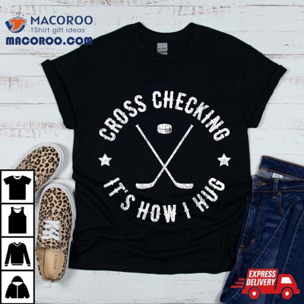 Cross Checking It’s How I Hug Funny Ice Hockey Shirt