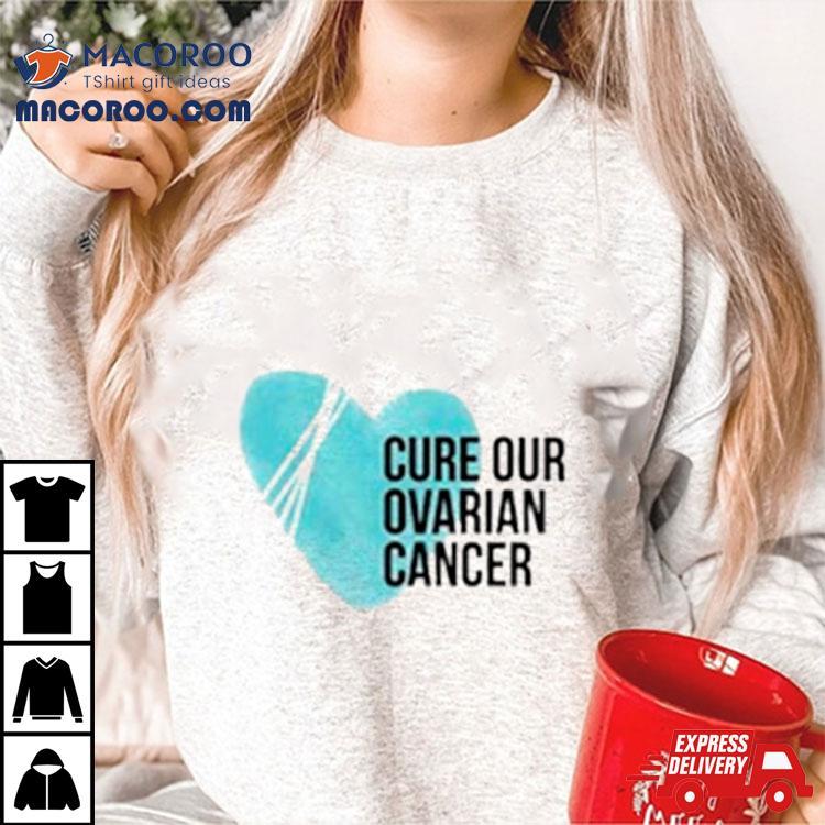Cure Our Ovarian Cancer Shirt Cure Our Ovarian Cancer Shirt