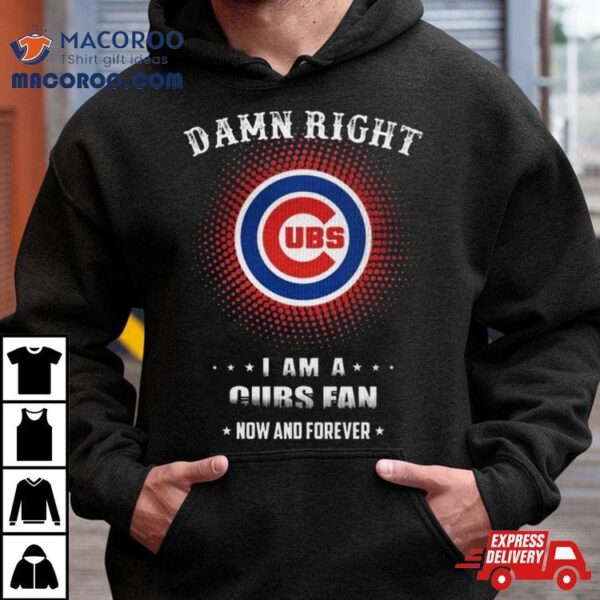 Damn Right I Am A Chicago Cubs Logo Fan Now And Forever 2024 Shirt