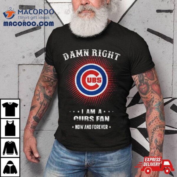 Damn Right I Am A Chicago Cubs Logo Fan Now And Forever 2024 Shirt