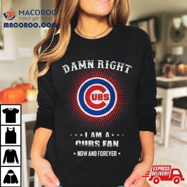 Damn Right I Am A Chicago Cubs Logo Fan Now And Forever 2024 Shirt