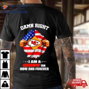 Damn Right I Am A Chiefs Fan Now And Forever Kansas City Blood Inside Me Tshirt