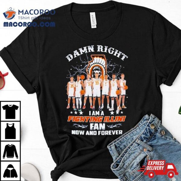 Damn Right I Am A Illinoi Fighting Illini Men’s Basketball Fan Now And Forever Shirt