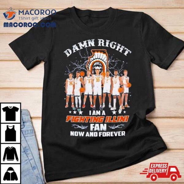 Damn Right I Am A Illinoi Fighting Illini Men’s Basketball Fan Now And Forever Shirt