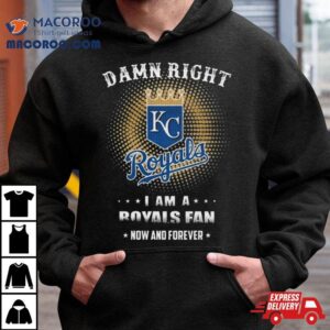 Damn Right I Am A Kansas City Royals Logo Fan Now And Forever 2024 Shirt