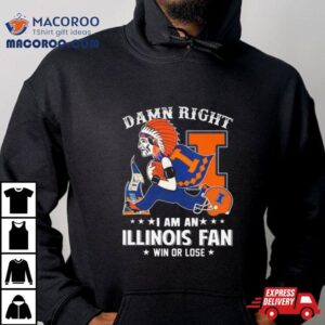 Damn Right I Am An Illinois Fighting Illini Mascot Fan Win Or Lose Tshirt