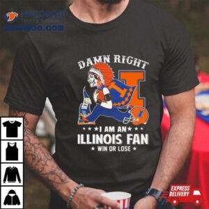 Damn Right I Am An Illinois Fighting Illini Mascot Fan Win Or Lose Tshirt