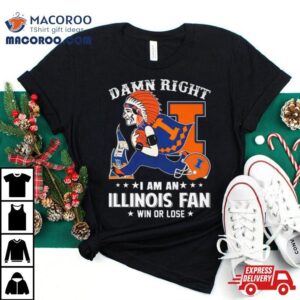 Damn Right I Am An Illinois Fighting Illini Mascot Fan Win Or Lose Tshirt