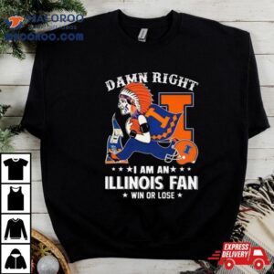 Damn Right I Am An Illinois Fighting Illini Mascot Fan Win Or Lose Tshirt