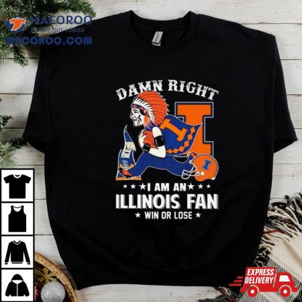 Damn Right I Am An Illinois Fighting Illini Mascot Fan Win Or Lose Shirt