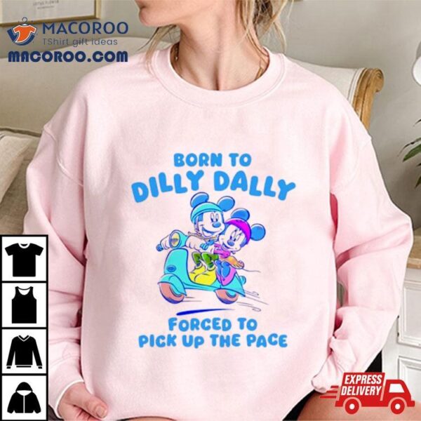 Disney Born To Dilly Dally Forced To Pick Up The Pace Shirt