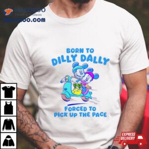 Disney Born To Dilly Dally Forced To Pick Up The Pace Tshirt